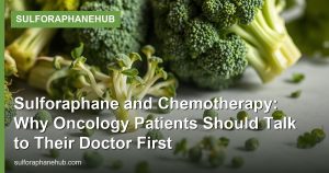 Sulforaphane and Chemotherapy: Why Oncology Patients Should Talk to Their Doctor First